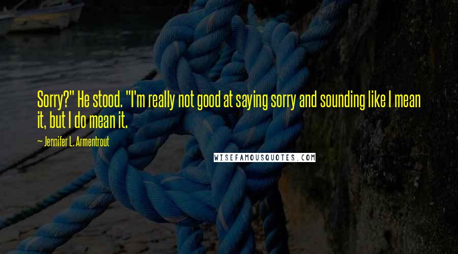 Jennifer L. Armentrout Quotes: Sorry?" He stood. "I'm really not good at saying sorry and sounding like I mean it, but I do mean it.