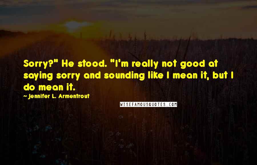 Jennifer L. Armentrout Quotes: Sorry?" He stood. "I'm really not good at saying sorry and sounding like I mean it, but I do mean it.