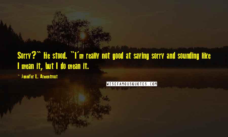 Jennifer L. Armentrout Quotes: Sorry?" He stood. "I'm really not good at saying sorry and sounding like I mean it, but I do mean it.