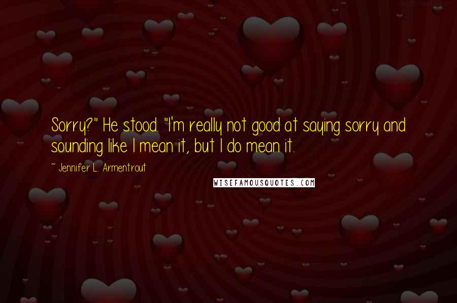 Jennifer L. Armentrout Quotes: Sorry?" He stood. "I'm really not good at saying sorry and sounding like I mean it, but I do mean it.