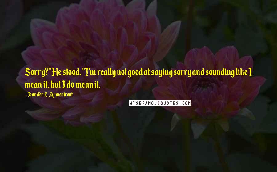 Jennifer L. Armentrout Quotes: Sorry?" He stood. "I'm really not good at saying sorry and sounding like I mean it, but I do mean it.