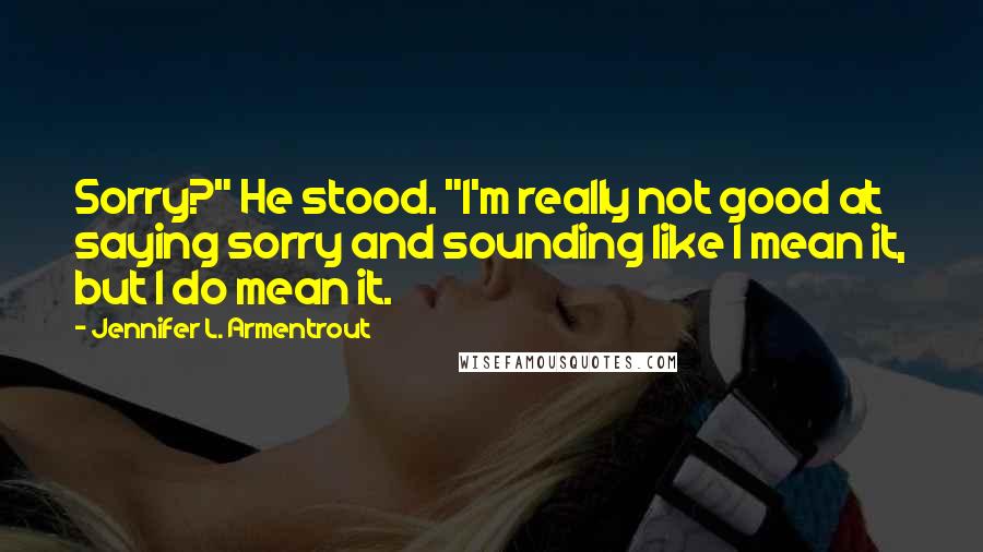 Jennifer L. Armentrout Quotes: Sorry?" He stood. "I'm really not good at saying sorry and sounding like I mean it, but I do mean it.