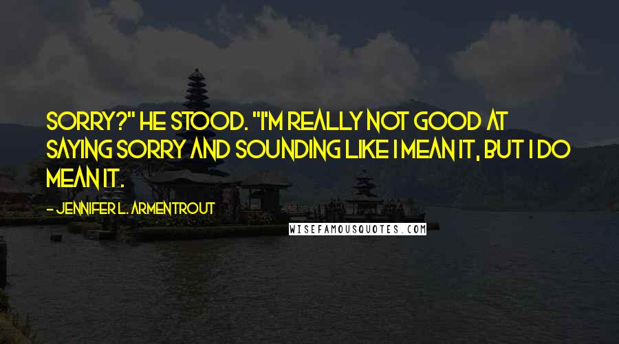 Jennifer L. Armentrout Quotes: Sorry?" He stood. "I'm really not good at saying sorry and sounding like I mean it, but I do mean it.