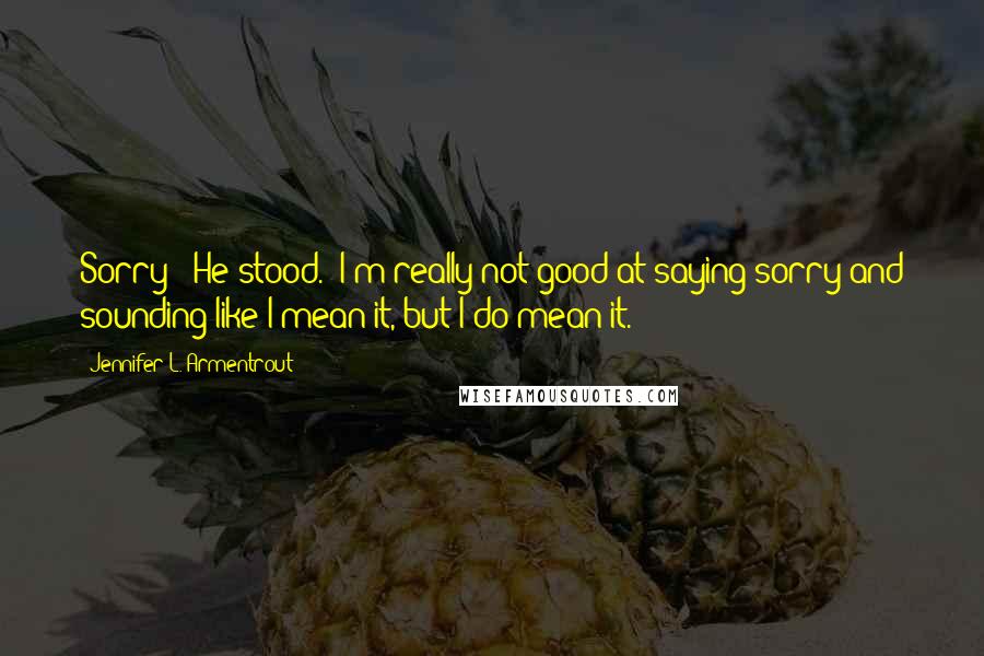 Jennifer L. Armentrout Quotes: Sorry?" He stood. "I'm really not good at saying sorry and sounding like I mean it, but I do mean it.