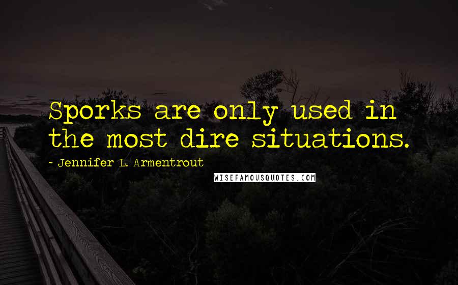 Jennifer L. Armentrout Quotes: Sporks are only used in the most dire situations.