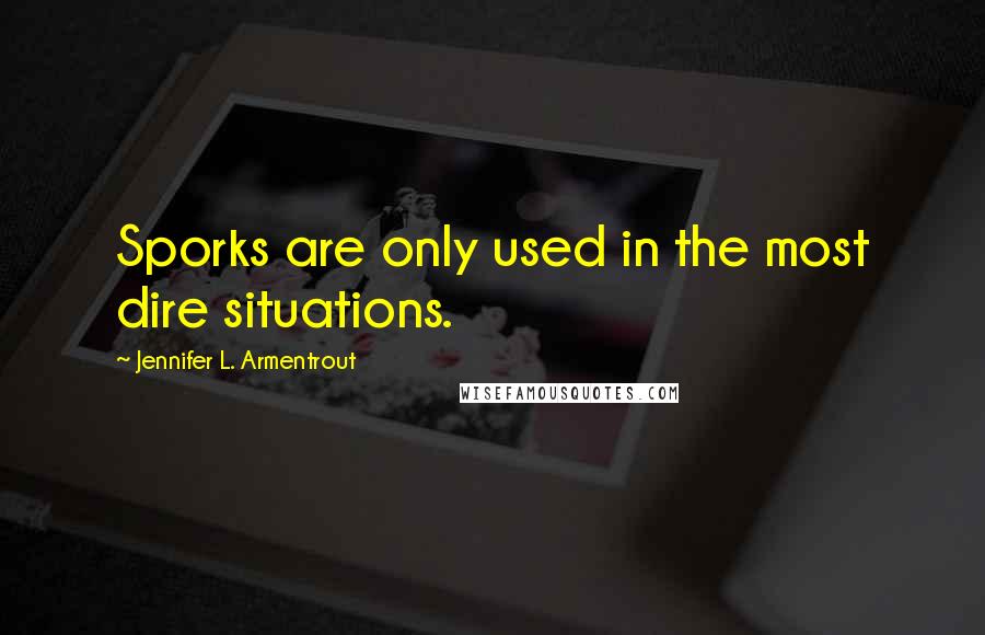 Jennifer L. Armentrout Quotes: Sporks are only used in the most dire situations.