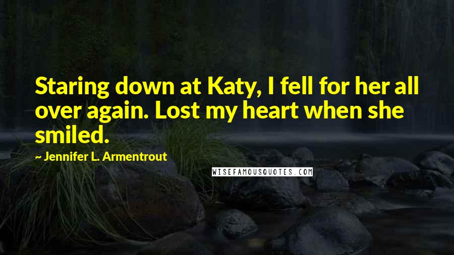 Jennifer L. Armentrout Quotes: Staring down at Katy, I fell for her all over again. Lost my heart when she smiled.
