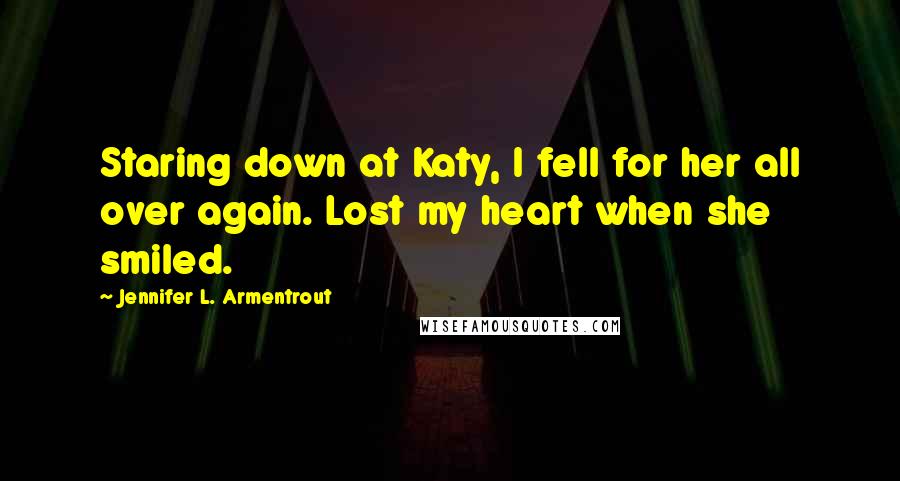 Jennifer L. Armentrout Quotes: Staring down at Katy, I fell for her all over again. Lost my heart when she smiled.