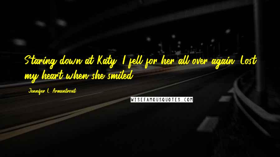 Jennifer L. Armentrout Quotes: Staring down at Katy, I fell for her all over again. Lost my heart when she smiled.