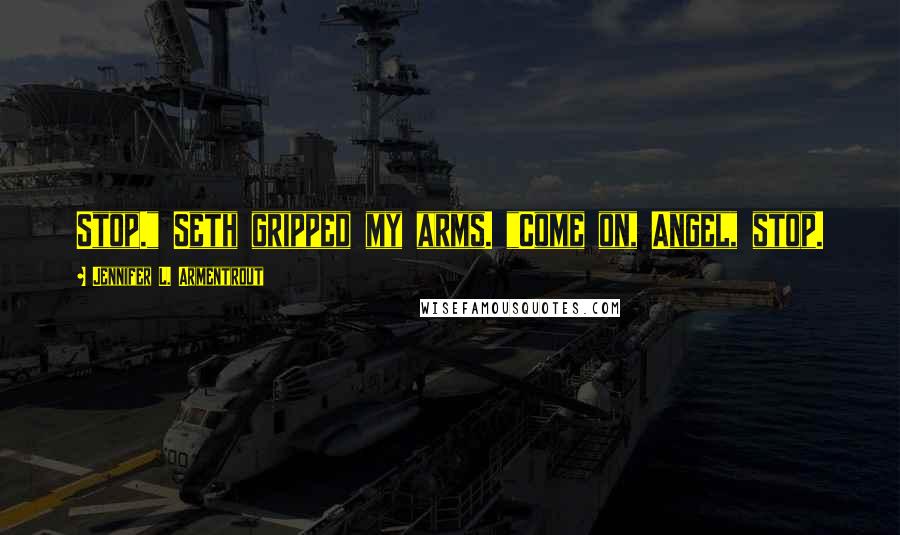 Jennifer L. Armentrout Quotes: Stop." Seth gripped my arms. "Come on, Angel, stop.