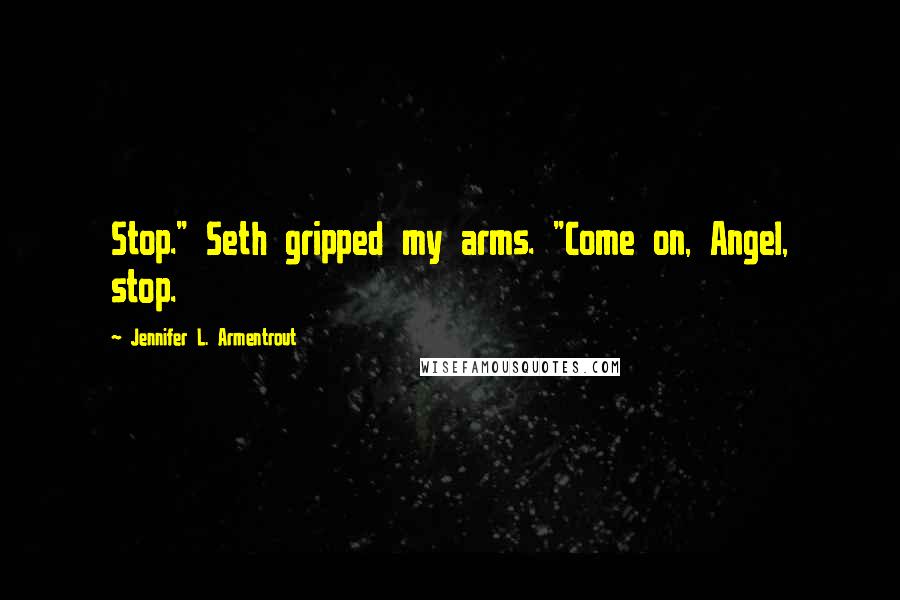 Jennifer L. Armentrout Quotes: Stop." Seth gripped my arms. "Come on, Angel, stop.