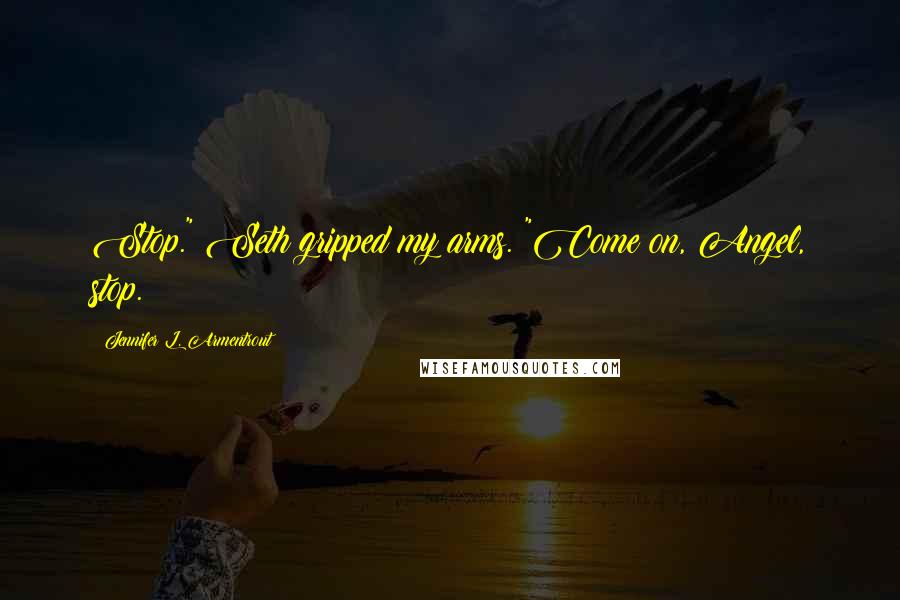 Jennifer L. Armentrout Quotes: Stop." Seth gripped my arms. "Come on, Angel, stop.