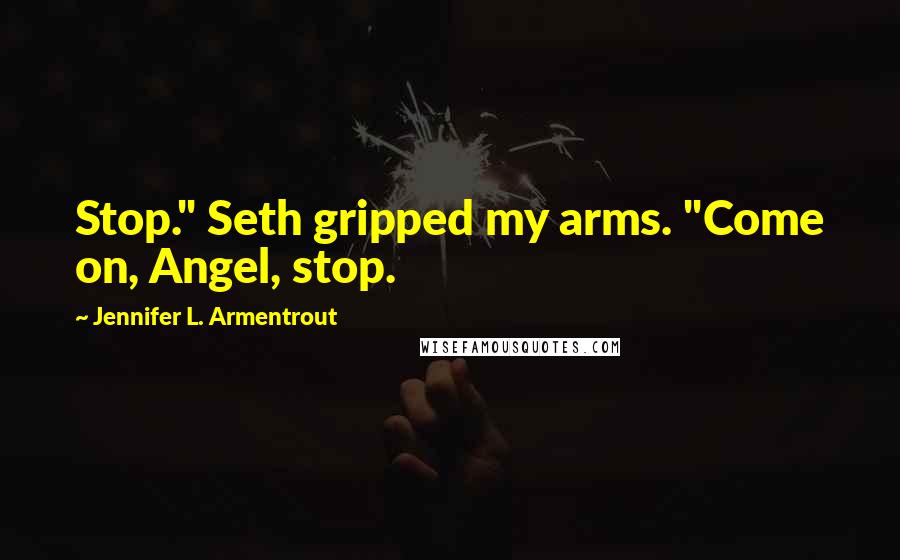 Jennifer L. Armentrout Quotes: Stop." Seth gripped my arms. "Come on, Angel, stop.