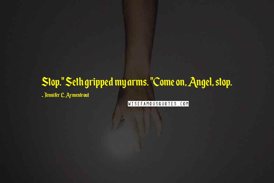 Jennifer L. Armentrout Quotes: Stop." Seth gripped my arms. "Come on, Angel, stop.