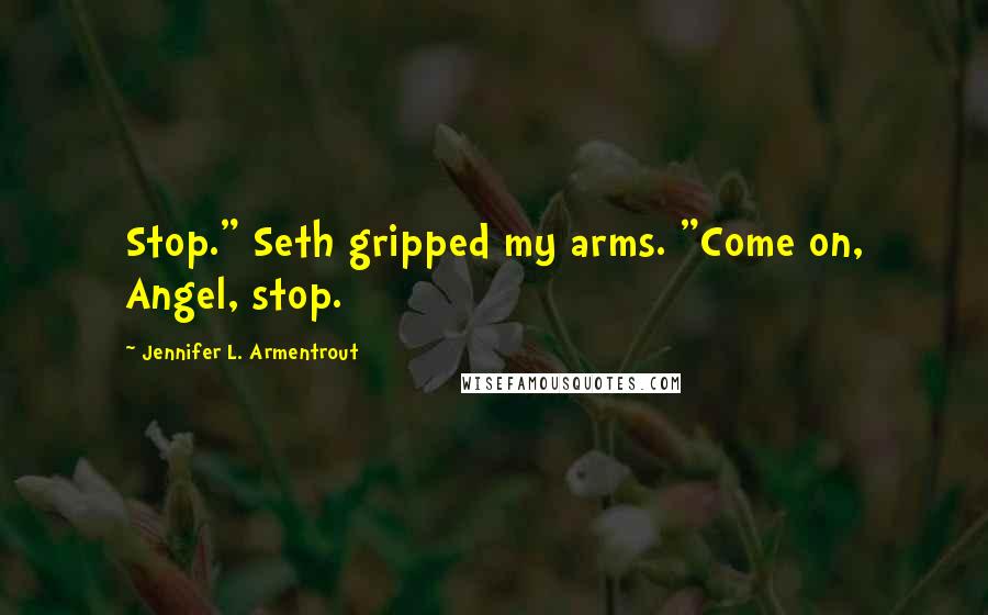 Jennifer L. Armentrout Quotes: Stop." Seth gripped my arms. "Come on, Angel, stop.