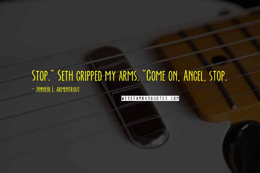 Jennifer L. Armentrout Quotes: Stop." Seth gripped my arms. "Come on, Angel, stop.