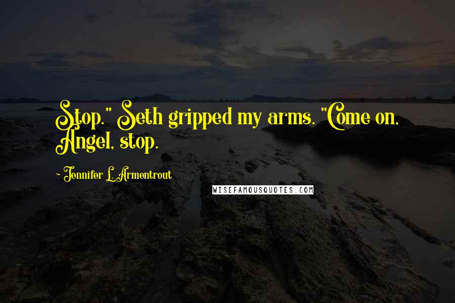 Jennifer L. Armentrout Quotes: Stop." Seth gripped my arms. "Come on, Angel, stop.