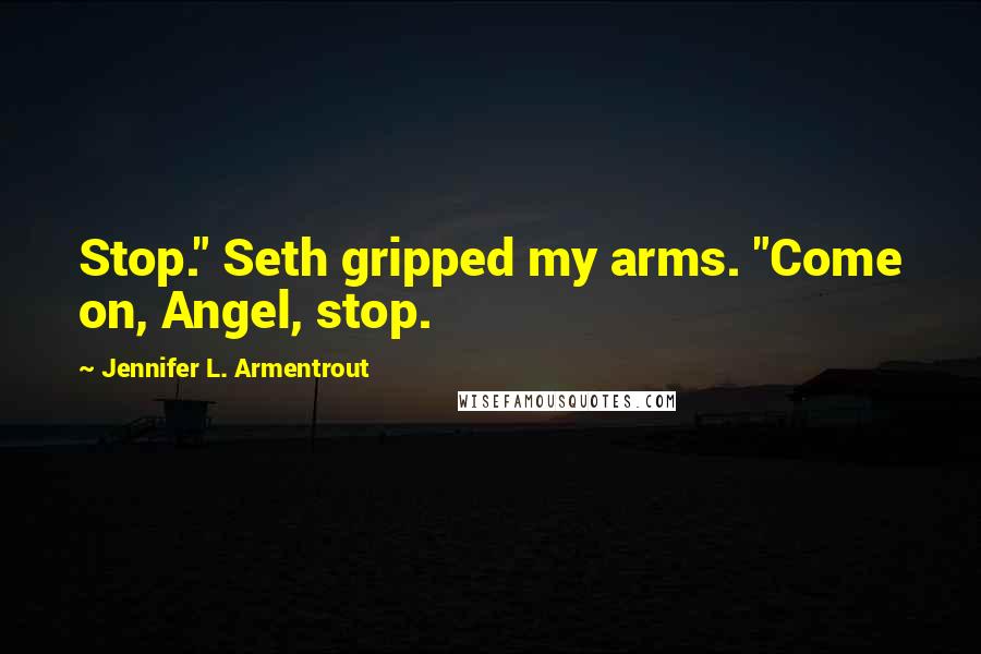 Jennifer L. Armentrout Quotes: Stop." Seth gripped my arms. "Come on, Angel, stop.