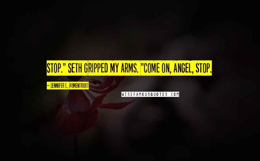 Jennifer L. Armentrout Quotes: Stop." Seth gripped my arms. "Come on, Angel, stop.