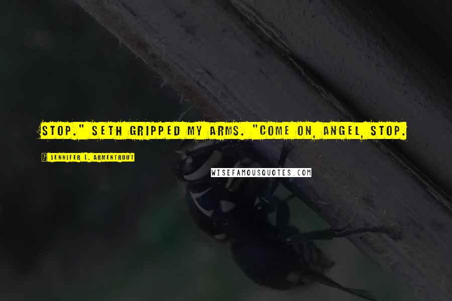 Jennifer L. Armentrout Quotes: Stop." Seth gripped my arms. "Come on, Angel, stop.