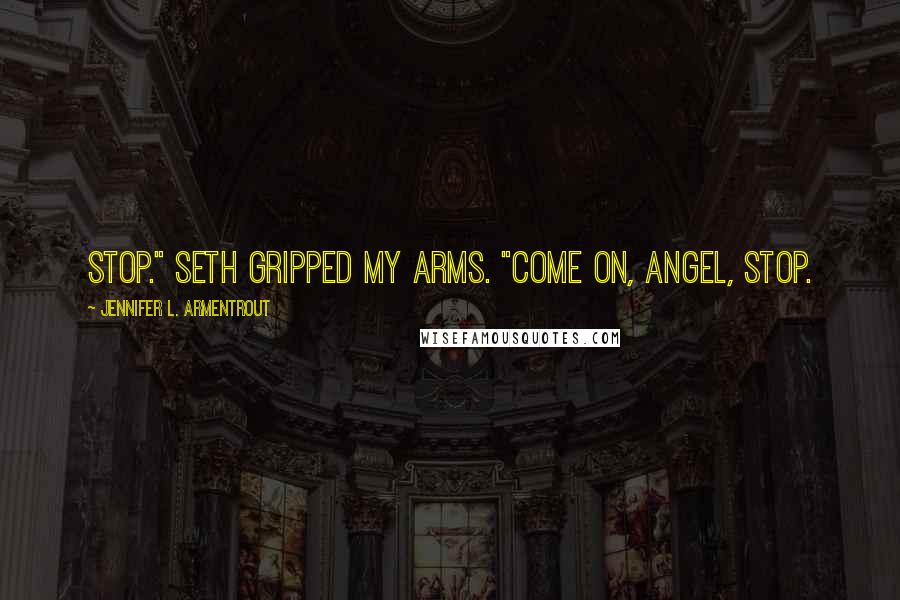 Jennifer L. Armentrout Quotes: Stop." Seth gripped my arms. "Come on, Angel, stop.