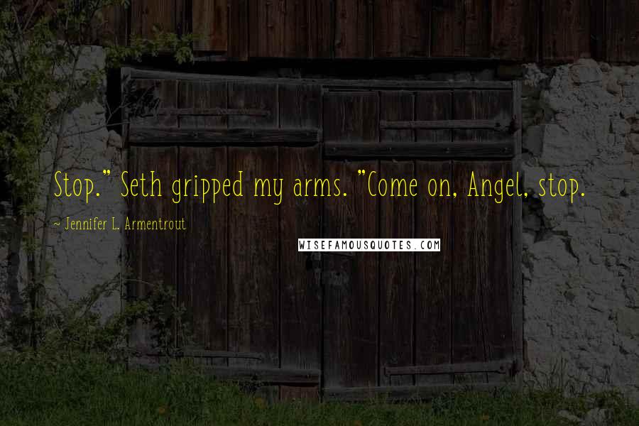 Jennifer L. Armentrout Quotes: Stop." Seth gripped my arms. "Come on, Angel, stop.