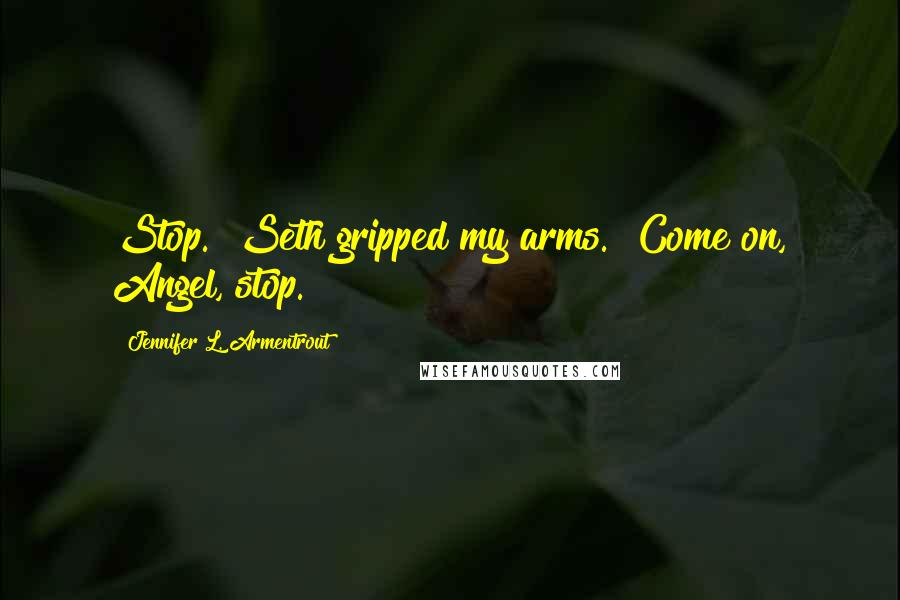 Jennifer L. Armentrout Quotes: Stop." Seth gripped my arms. "Come on, Angel, stop.