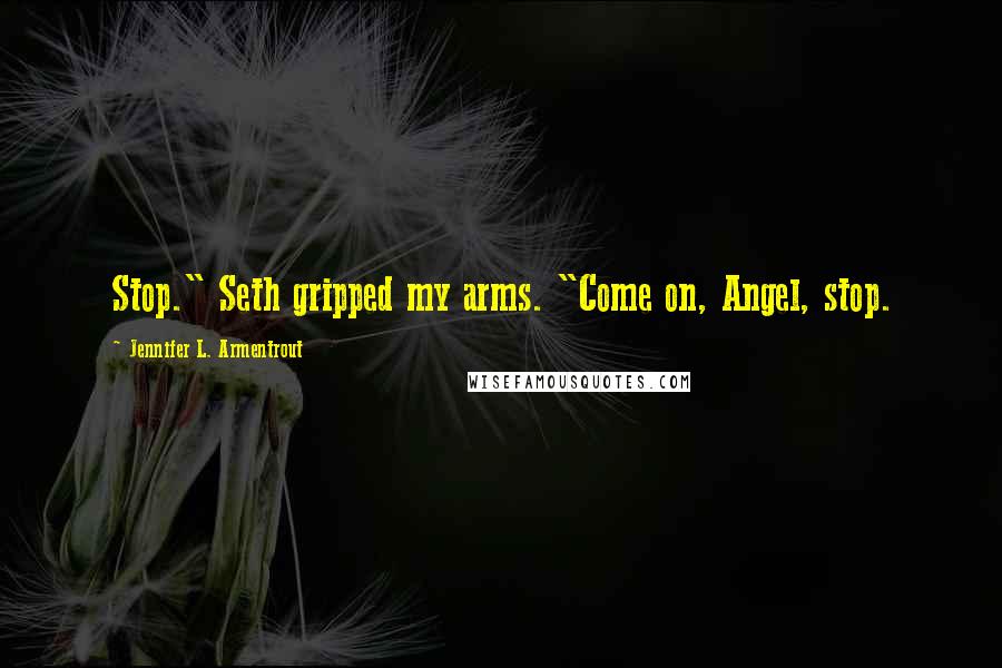 Jennifer L. Armentrout Quotes: Stop." Seth gripped my arms. "Come on, Angel, stop.