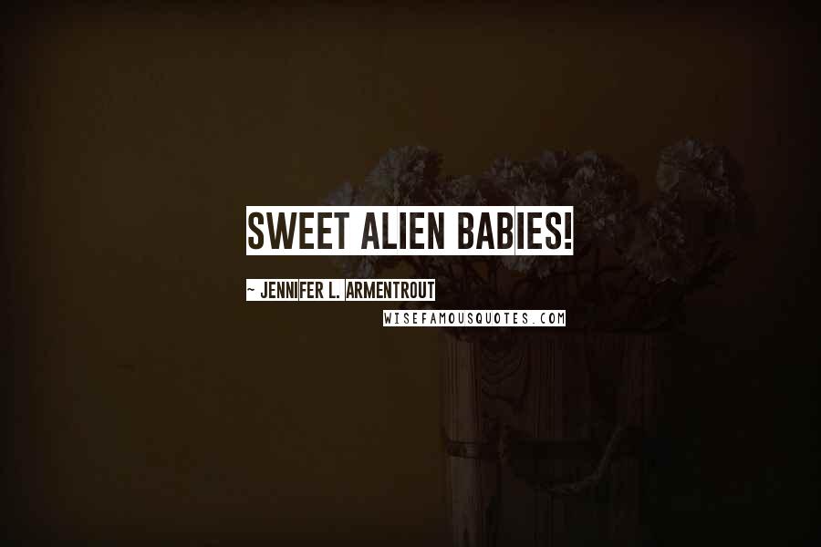 Jennifer L. Armentrout Quotes: SWEET ALIEN BABIES!