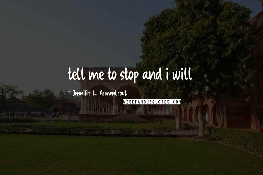 Jennifer L. Armentrout Quotes: tell me to stop and i will