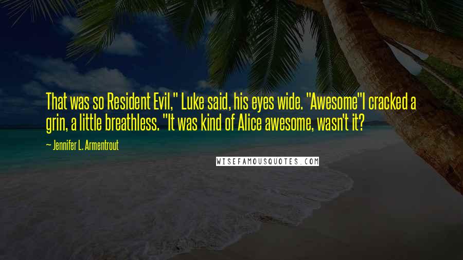 Jennifer L. Armentrout Quotes: That was so Resident Evil," Luke said, his eyes wide. "Awesome"I cracked a grin, a little breathless. "It was kind of Alice awesome, wasn't it?