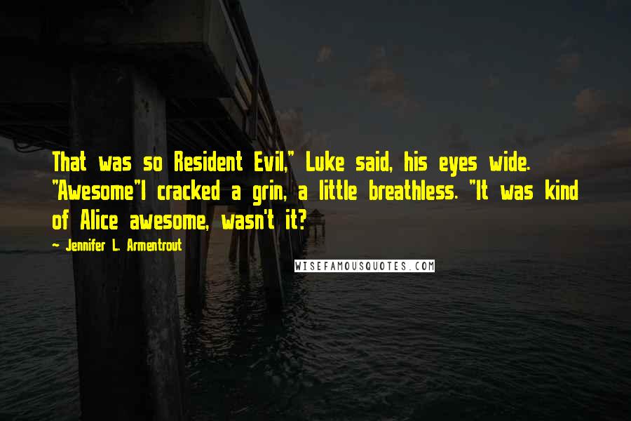 Jennifer L. Armentrout Quotes: That was so Resident Evil," Luke said, his eyes wide. "Awesome"I cracked a grin, a little breathless. "It was kind of Alice awesome, wasn't it?