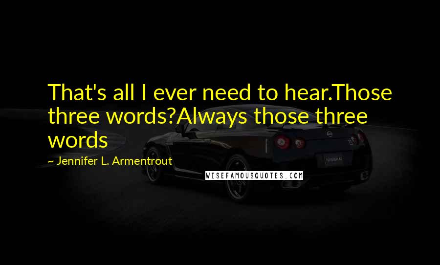 Jennifer L. Armentrout Quotes: That's all I ever need to hear.Those three words?Always those three words