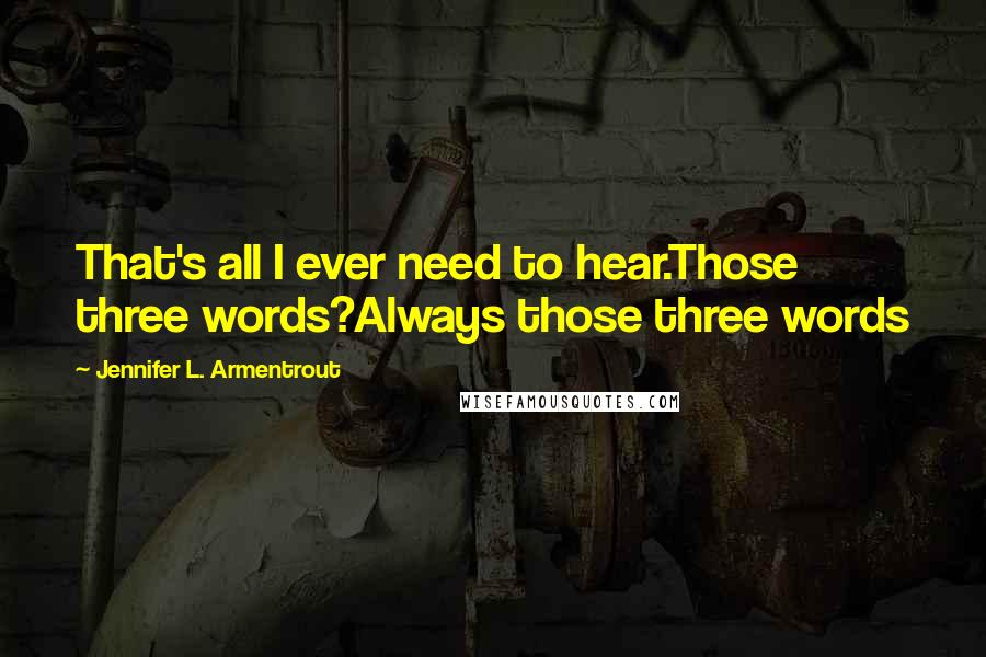 Jennifer L. Armentrout Quotes: That's all I ever need to hear.Those three words?Always those three words