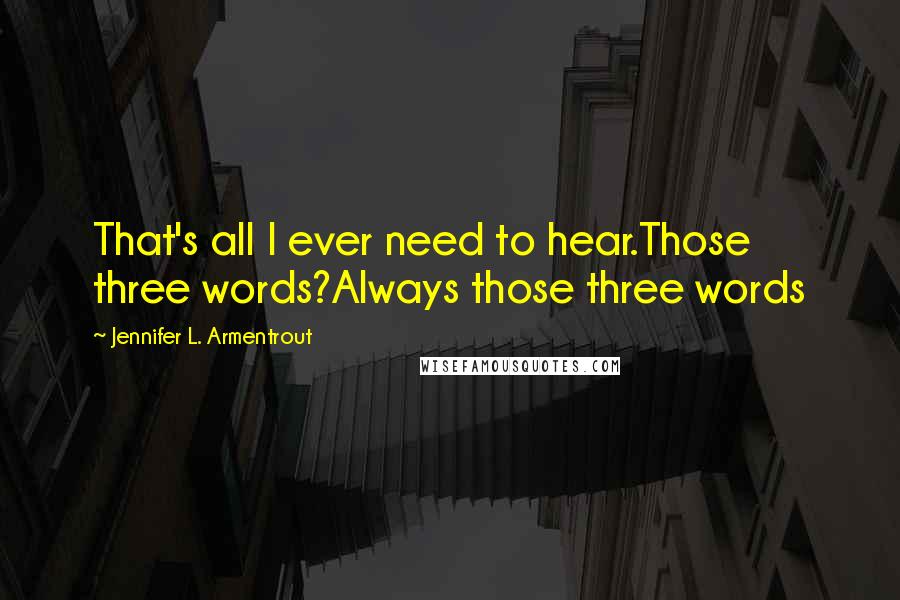 Jennifer L. Armentrout Quotes: That's all I ever need to hear.Those three words?Always those three words