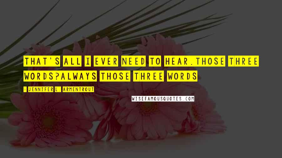 Jennifer L. Armentrout Quotes: That's all I ever need to hear.Those three words?Always those three words