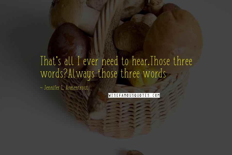 Jennifer L. Armentrout Quotes: That's all I ever need to hear.Those three words?Always those three words