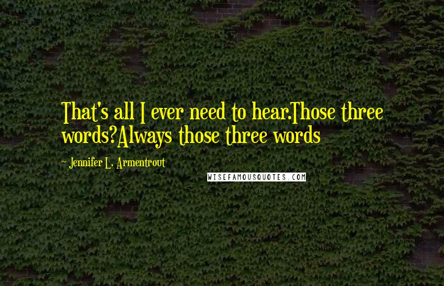 Jennifer L. Armentrout Quotes: That's all I ever need to hear.Those three words?Always those three words