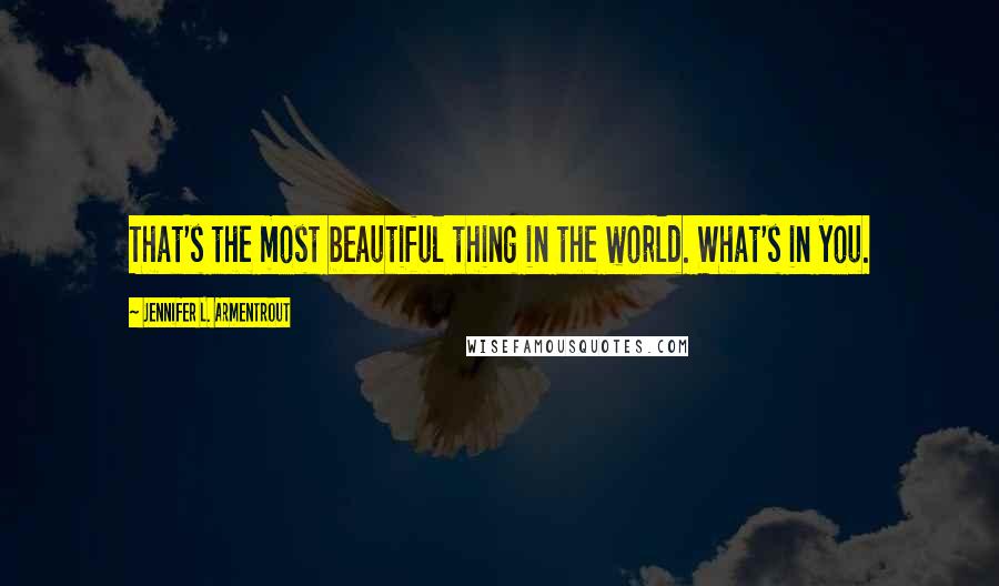 Jennifer L. Armentrout Quotes: That's the most beautiful thing in the world. What's in you.