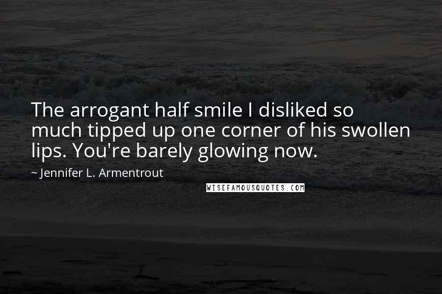 Jennifer L. Armentrout Quotes: The arrogant half smile I disliked so much tipped up one corner of his swollen lips. You're barely glowing now.