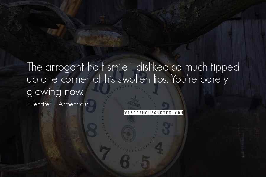 Jennifer L. Armentrout Quotes: The arrogant half smile I disliked so much tipped up one corner of his swollen lips. You're barely glowing now.