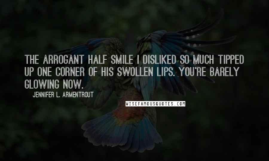 Jennifer L. Armentrout Quotes: The arrogant half smile I disliked so much tipped up one corner of his swollen lips. You're barely glowing now.