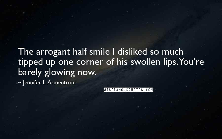 Jennifer L. Armentrout Quotes: The arrogant half smile I disliked so much tipped up one corner of his swollen lips. You're barely glowing now.