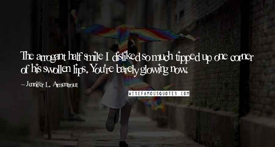 Jennifer L. Armentrout Quotes: The arrogant half smile I disliked so much tipped up one corner of his swollen lips. You're barely glowing now.