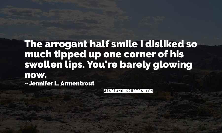 Jennifer L. Armentrout Quotes: The arrogant half smile I disliked so much tipped up one corner of his swollen lips. You're barely glowing now.