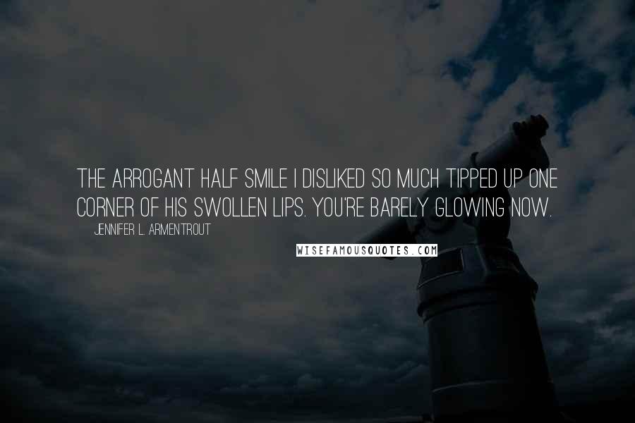 Jennifer L. Armentrout Quotes: The arrogant half smile I disliked so much tipped up one corner of his swollen lips. You're barely glowing now.