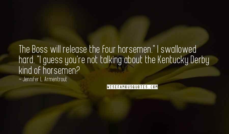 Jennifer L. Armentrout Quotes: The Boss will release the four horsemen." I swallowed hard. "I guess you're not talking about the Kentucky Derby kind of horsemen?