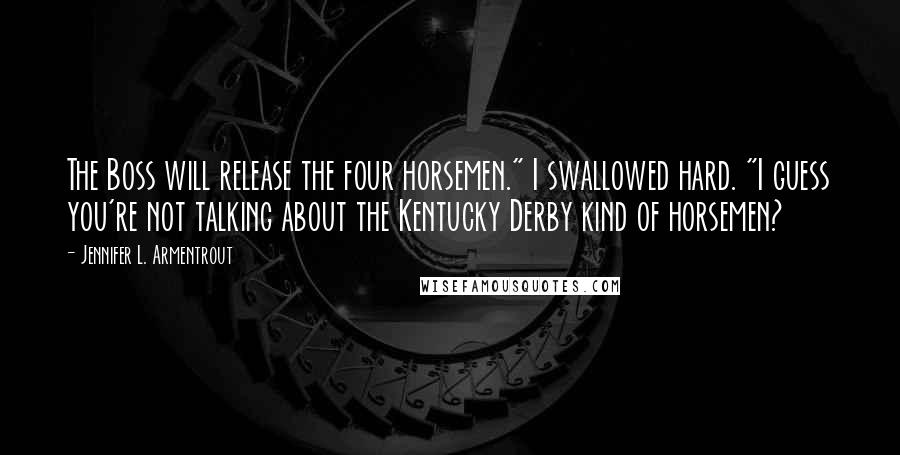 Jennifer L. Armentrout Quotes: The Boss will release the four horsemen." I swallowed hard. "I guess you're not talking about the Kentucky Derby kind of horsemen?