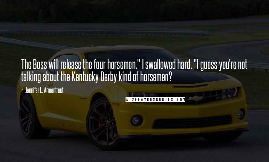 Jennifer L. Armentrout Quotes: The Boss will release the four horsemen." I swallowed hard. "I guess you're not talking about the Kentucky Derby kind of horsemen?