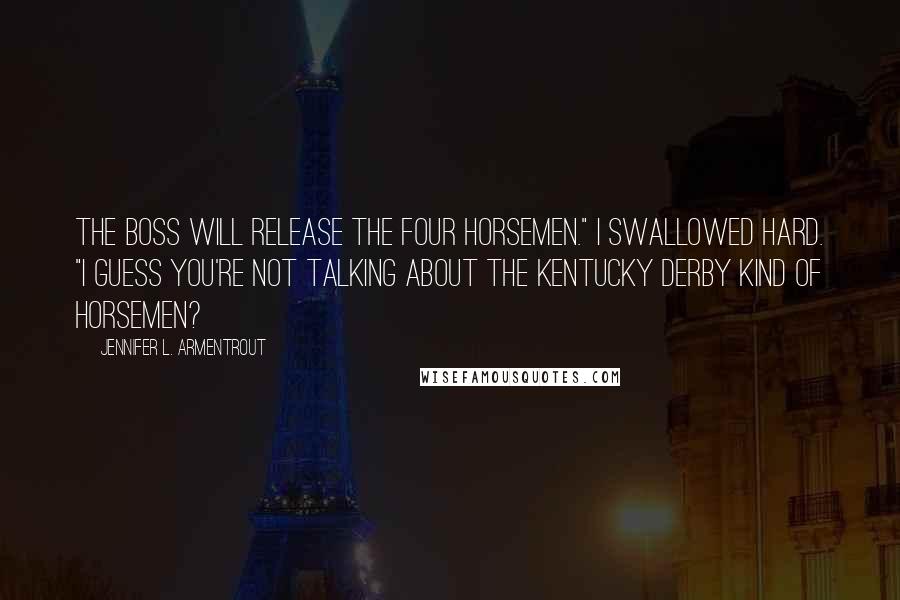 Jennifer L. Armentrout Quotes: The Boss will release the four horsemen." I swallowed hard. "I guess you're not talking about the Kentucky Derby kind of horsemen?